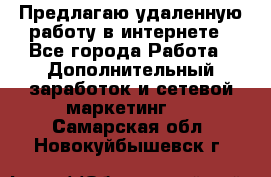 Предлагаю удаленную работу в интернете - Все города Работа » Дополнительный заработок и сетевой маркетинг   . Самарская обл.,Новокуйбышевск г.